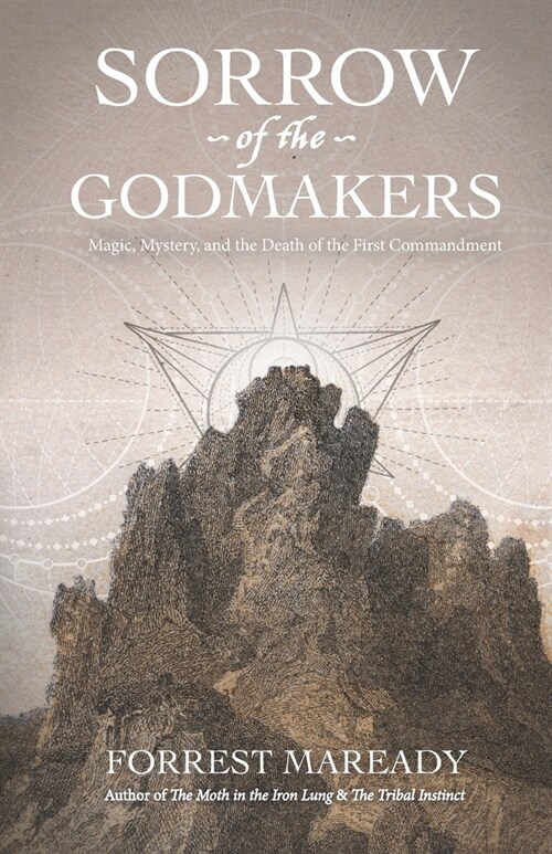 Sorrow of the Godmakers: Magic, Mystery, and the Death of the First Commandment (Paperback)