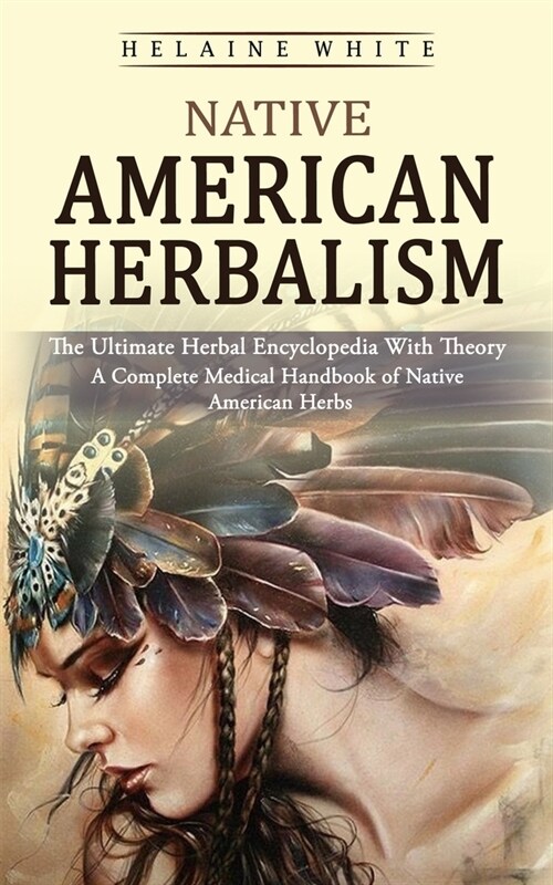 Native American Herbalism: The Ultimate Herbal Encyclopedia With Theory (A Complete Medical Handbook of Native American Herbs) (Paperback)