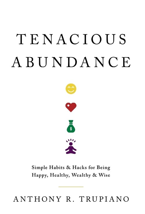 Tenacious Abundance: Simple Habits & Hacks for Being Happy, Healthy, Wealthy & Wise (Hardcover)