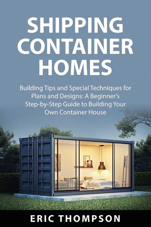 Shipping Container Homes: Building Tips and Special Techniques for Plans and Designs: A Beginners Step-by-Step Guide to Building Your Own Conta (Paperback)