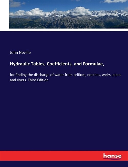 Hydraulic Tables, Coefficients, and Formulae,: for finding the discharge of water from orifices, notches, weirs, pipes and rivers. Third Edition (Paperback)