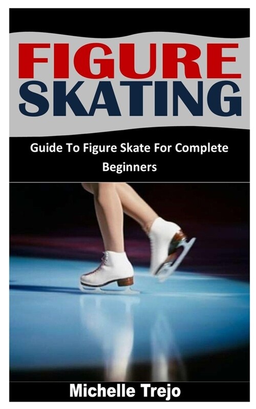 Figure Skating: Guide To Figure Skate For Complete Beginners (Paperback)