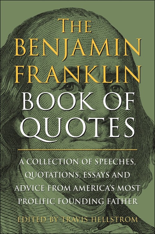 The Benjamin Franklin Book of Quotes: A Collection of Speeches, Quotations, Essays and Advice from Americas Most Prolific Founding Father (Hardcover)