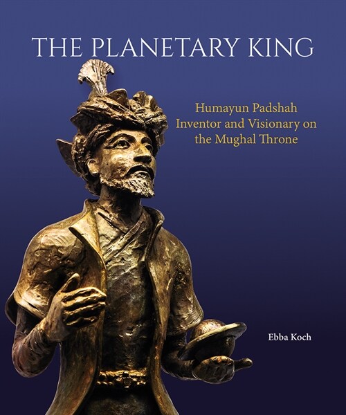 The Planetary King: Humayun Padshah, Inventor and Visionary on the Mughal Throne (Hardcover)