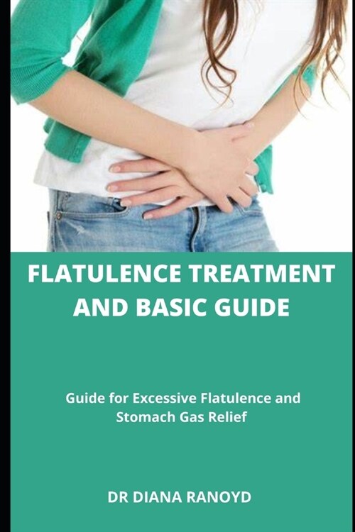 FLATULENCE TREATMENT And Basic Guide: Guide for Excessive Flatulence and Stomach Gas Relief (Paperback)