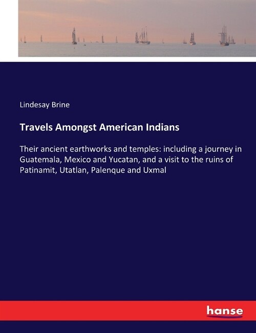 Travels Amongst American Indians: Their ancient earthworks and temples: including a journey in Guatemala, Mexico and Yucatan, and a visit to the ruins (Paperback)