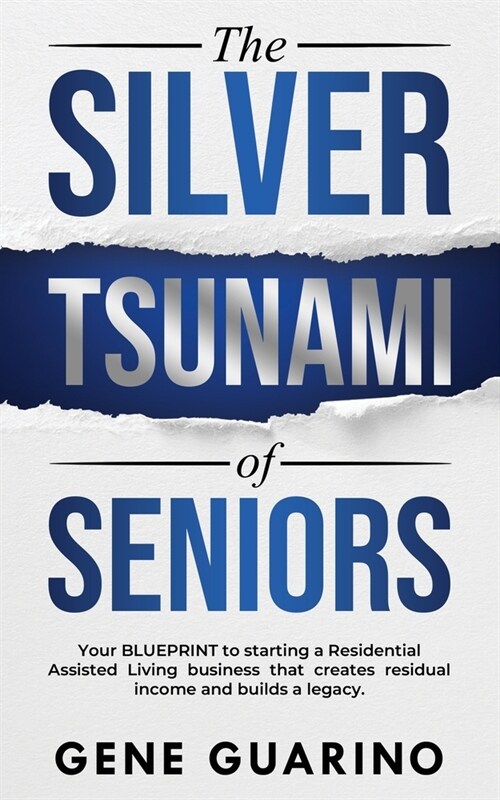 The Silver Tsunami of Seniors: Your BLUEPRINT to starting a Residential Assisted Living business that creates residual income and builds a legacy (Paperback)