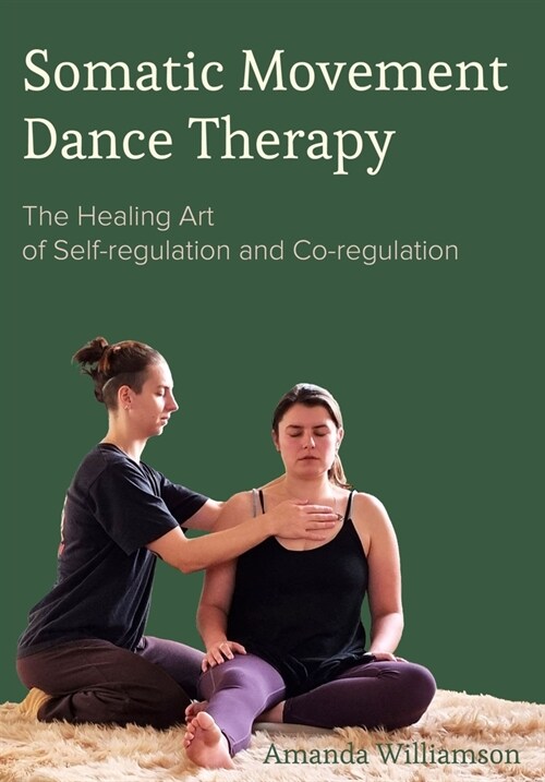 Somatic Movement Dance Therapy : The Healing Art of Self-regulation and Co-regulation (Hardcover, New ed)