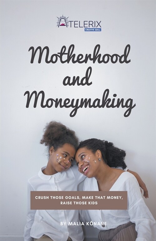 Motherhood and Moneymaking: Crush Those Goals, Make That Money, Raise Those Kids (Paperback)