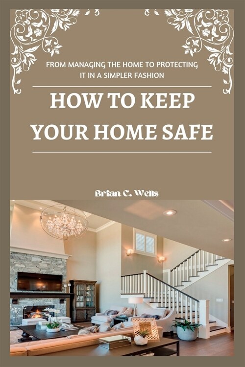 How to Keep Your Home Safe: From Managing the Home to Protecting It in a Simpler Fashion (Paperback)