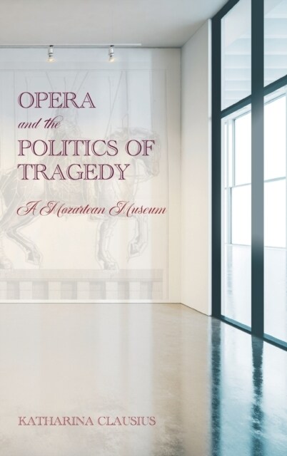 Opera and the Politics of Tragedy: A Mozartean Museum (Hardcover)