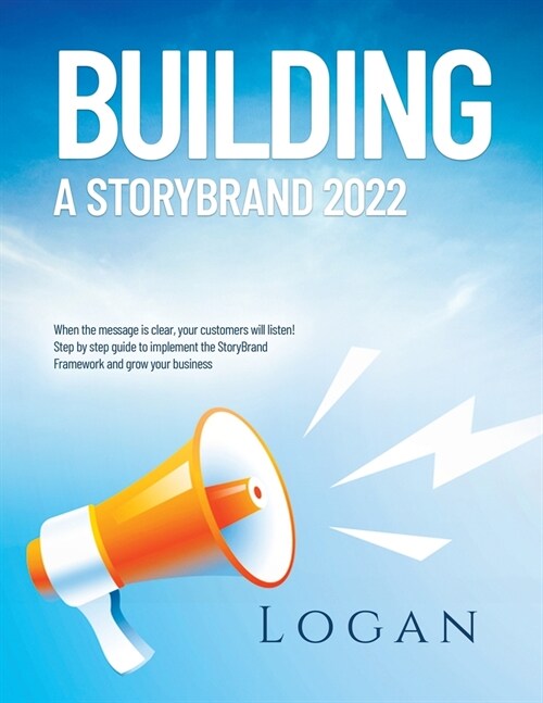 Building a Storybrand 2022: When the message is clear, your customers will listen! Step by step guide to implement the StoryBrand Framework and gr (Paperback)