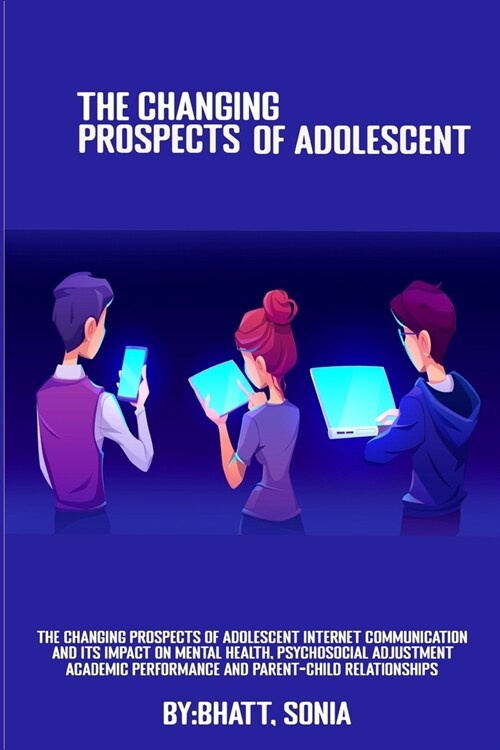 The Changing Prospects Of Adolescent Internet Communication And Its Impact On Mental Health, Psychosocial Adjustment, Academic Performance And Parent- (Paperback)