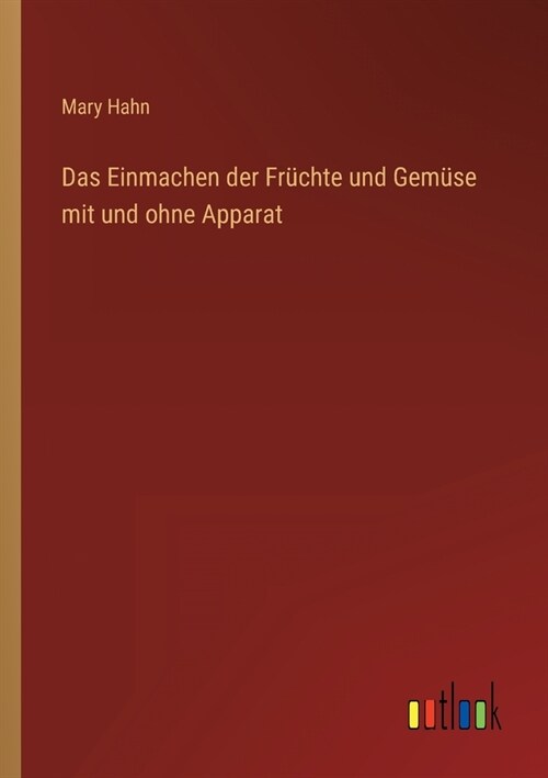 Das Einmachen der Fr?hte und Gem?e mit und ohne Apparat (Paperback)