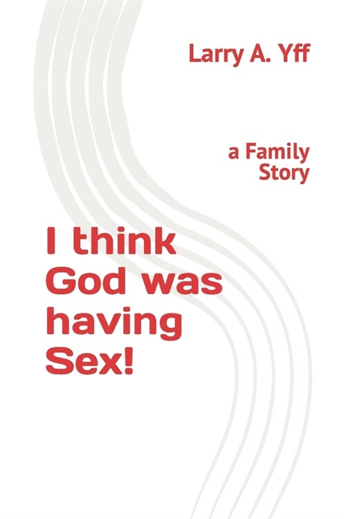 I think God was having Sex!: a Family Story (Paperback)