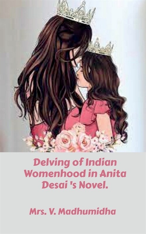 Delving of Indian Womenhood in Anita Desai s Novel. (Paperback)