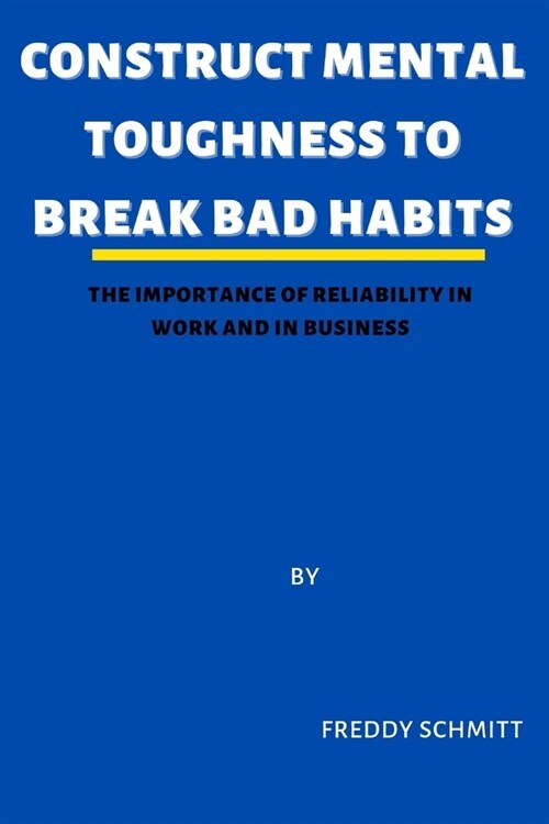 Construct Mental Toughness to Break Bad Habits: The importance of reliability in work and business (Paperback)