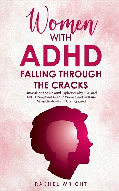 Women with ADHD Falling through the Cracks: Unmasking the Bias and Exploring Why ADD and ADHD Symptoms in Adult Women and Girls Are Misunderstood and (Paperback)