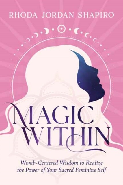 Magic Within: Womb-Centered Wisdom to Realize the Power of Your Sacred Feminine Self (Paperback)