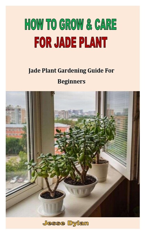 How to Grow & Care for Jade Plant: Jade Plant Gardening Guide For Beginners (Paperback)