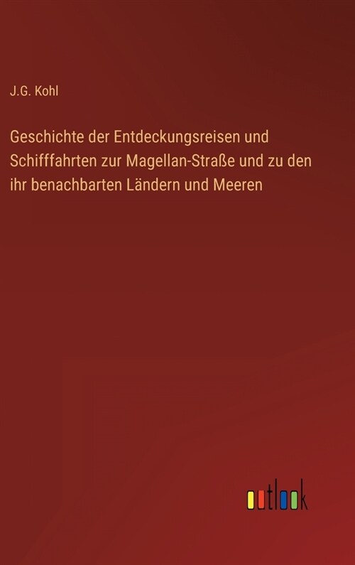 Geschichte der Entdeckungsreisen und Schifffahrten zur Magellan-Stra? und zu den ihr benachbarten L?dern und Meeren (Hardcover)