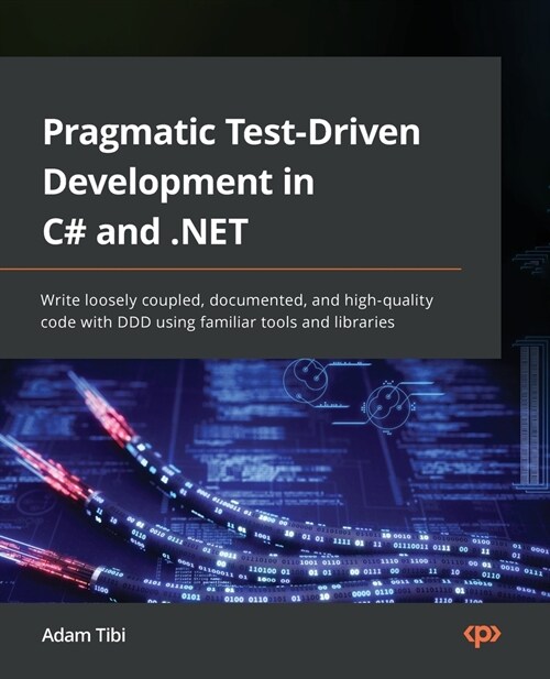 Pragmatic Test-Driven Development in C# and .NET: Write loosely coupled, documented, and high-quality code with DDD using familiar tools and libraries (Paperback)