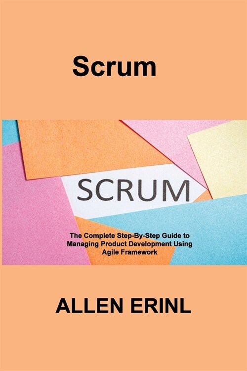 Scrum: The Complete Step-By-Step Guide to Managing Product Development Using Agile Framework (Paperback)