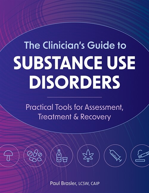 The Clinicians Guide to Substance Use Disorders: Practical Tools for Assessment, Treatment & Recovery (Paperback)