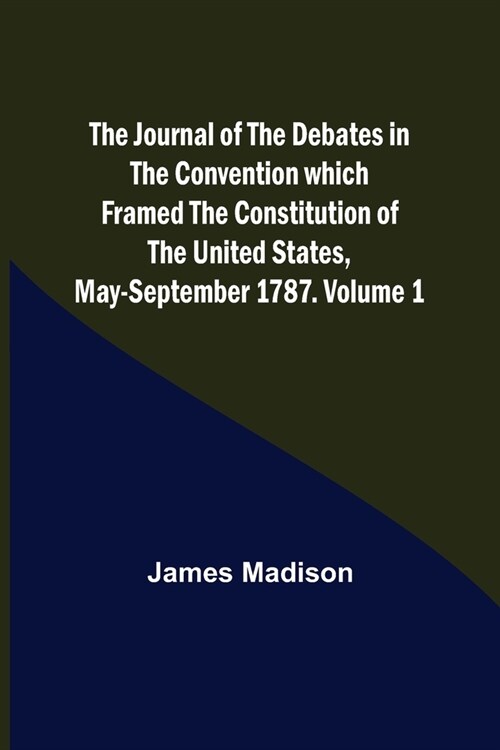 The Journal of the Debates in the Convention which Framed the Constitution of the United States, May-September 1787. Volume 1 (Paperback)