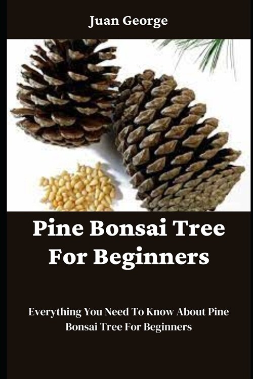 Pine Bonsai Tree For Beginners: Everything You Need To Know About Pine Bonsai Tree For Beginners (Paperback)