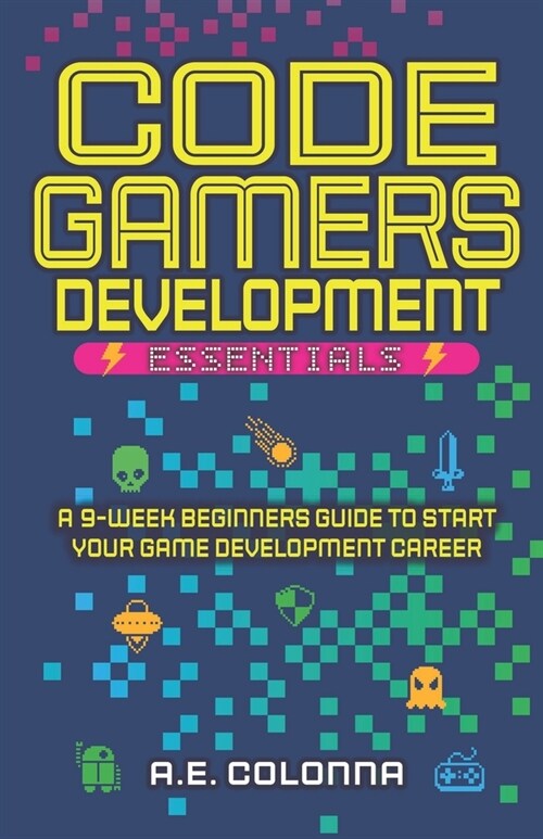 Code Gamers Development: Essentials: A 9-Week Beginners Guide to Start Your Game-Development Career (Paperback)