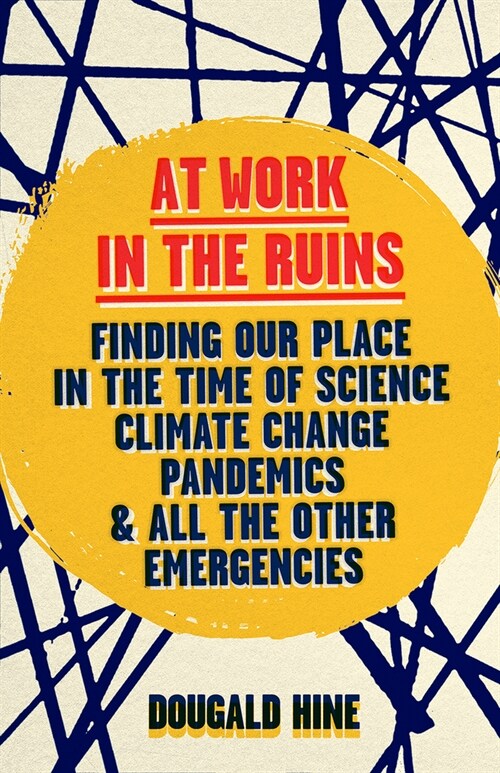 At Work in the Ruins: Finding Our Place in the Time of Science, Climate Change, Pandemics and All the Other Emergencies (Hardcover)