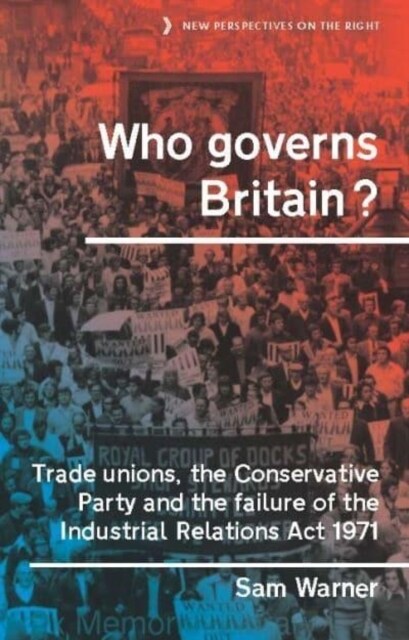 Who Governs Britain? : Trade Unions, the Conservative Party and the Failure of the Industrial Relations Act 1971 (Hardcover)
