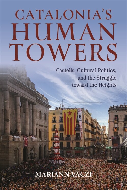 Catalonias Human Towers: Castells, Cultural Politics, and the Struggle Toward the Heights (Hardcover)