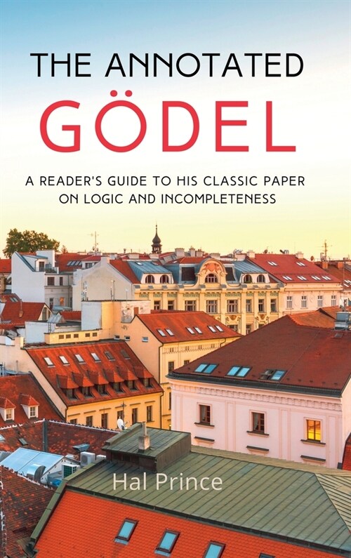 The Annotated G?el: A Readers Guide to his Classic Paper on Logic and Incompleteness (Hardcover)