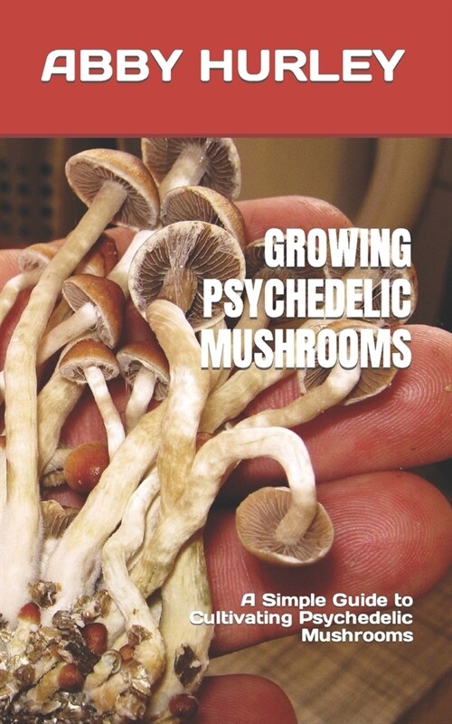 Growing Psychedelic Mushrooms: A Simple Guide to Cultivating Psychedelic Mushrooms (Paperback)