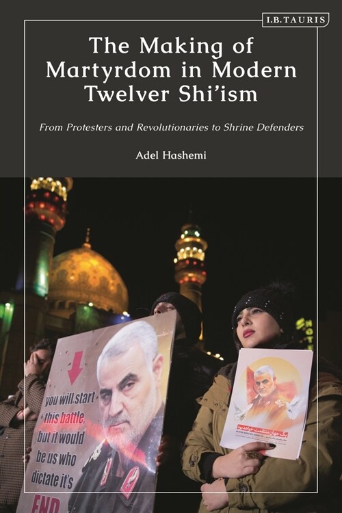 The Making of Martyrdom in Modern Twelver Shi’ism : From Protesters and Revolutionaries to Shrine Defenders (Paperback)