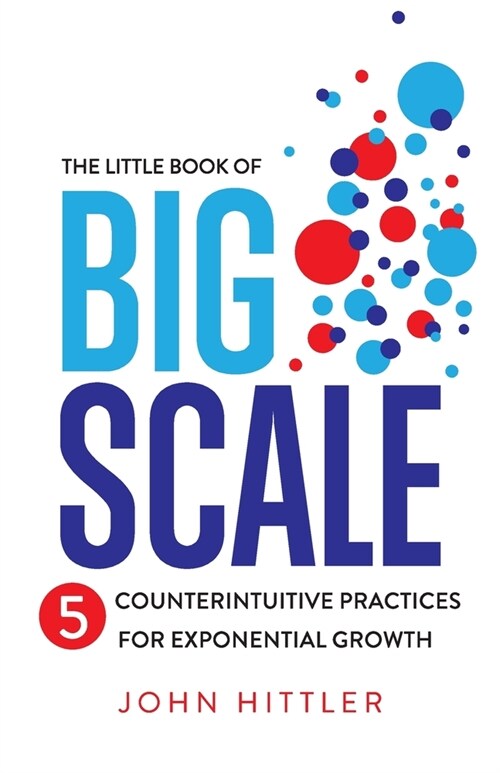 The Little Book of Big Scale: 5 Counterintuitive Practices for Exponential Growth (Paperback)