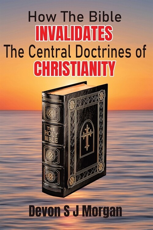 How the Bible Invalidates the Central doctrines of Christianity (Paperback)