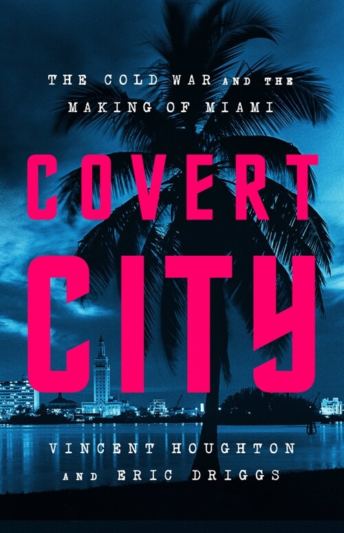 Covert City: The Cold War and the Making of Miami (Hardcover)