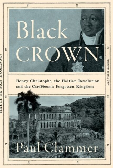 Black Crown : Henry Christophe, the Haitian Revolution and the Caribbeans Forgotten Kingdom (Hardcover)