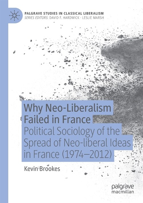 Why Neo-Liberalism Failed in France: Political Sociology of the Spread of Neo-Liberal Ideas in France (1974-2012) (Paperback, 2021)