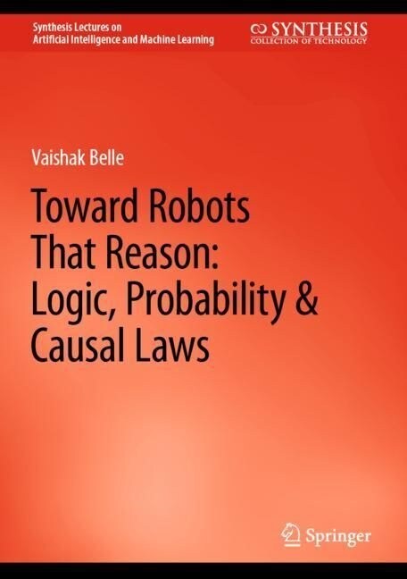 Toward Robots That Reason: Logic, Probability & Causal Laws (Hardcover)