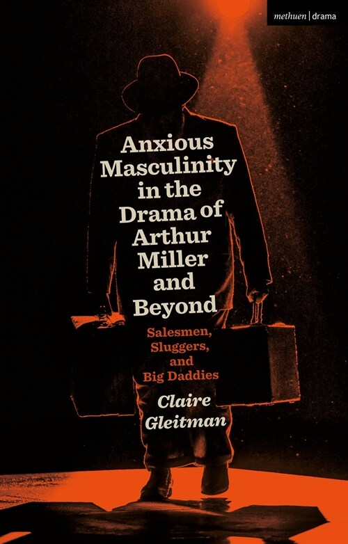 Anxious Masculinity in the Drama of Arthur Miller and Beyond : Salesmen, Sluggers, and Big Daddies (Paperback)