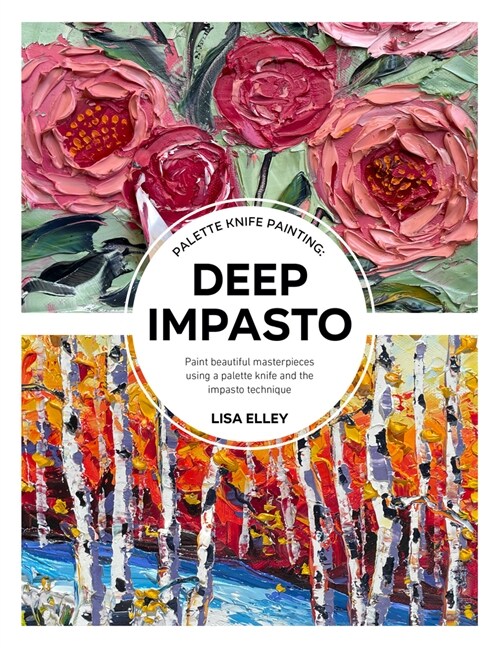 Palette Knife Painting: Deep Impasto: Paint Beautiful Masterpieces Using a Palette Knife and the Impasto Technique (Paperback)