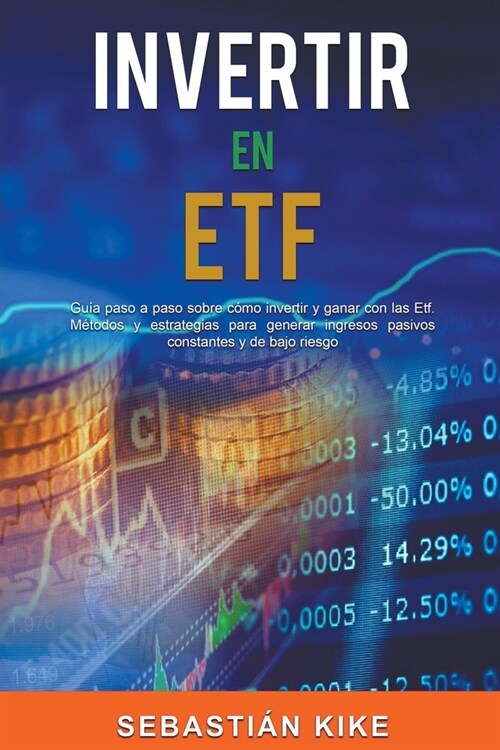 Invertir en Etf: Gu? paso a paso sobre c?o invertir y ganar con las Etf. M?odos y estrategias para generar ingresos pasivos constant (Paperback)