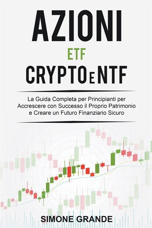 Azioni, ETF, Crypto e NTF: La Guida Completa per Principianti per Accrescere con Successo il Proprio Patrimonio e Creare un Futuro Finanziario Si (Paperback)