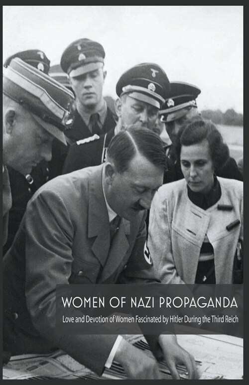 Women Of Nazi Propaganda Love and Devotion of Women Fascinated by Hitler During the Third Reich (Paperback)