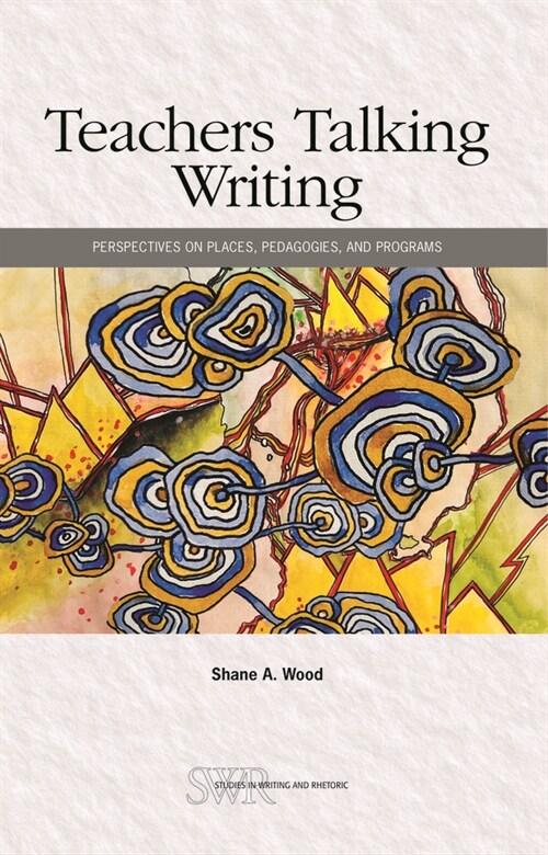 Teachers Talking Writing: Perspectives on Places, Pedagogies, and Programs (Paperback)