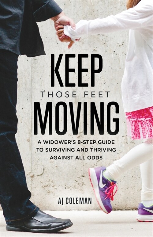 Keep Those Feet Moving: A Widowers 8-Step Guide to Coping with Grief and Thriving Against All Odds (Paperback)